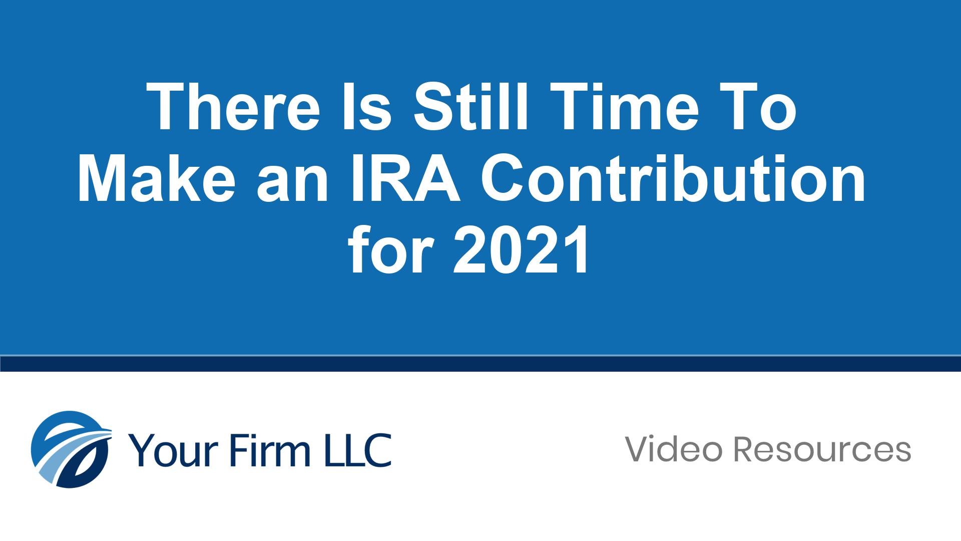 There Is Still Time To Make an IRA Contribution for 2021