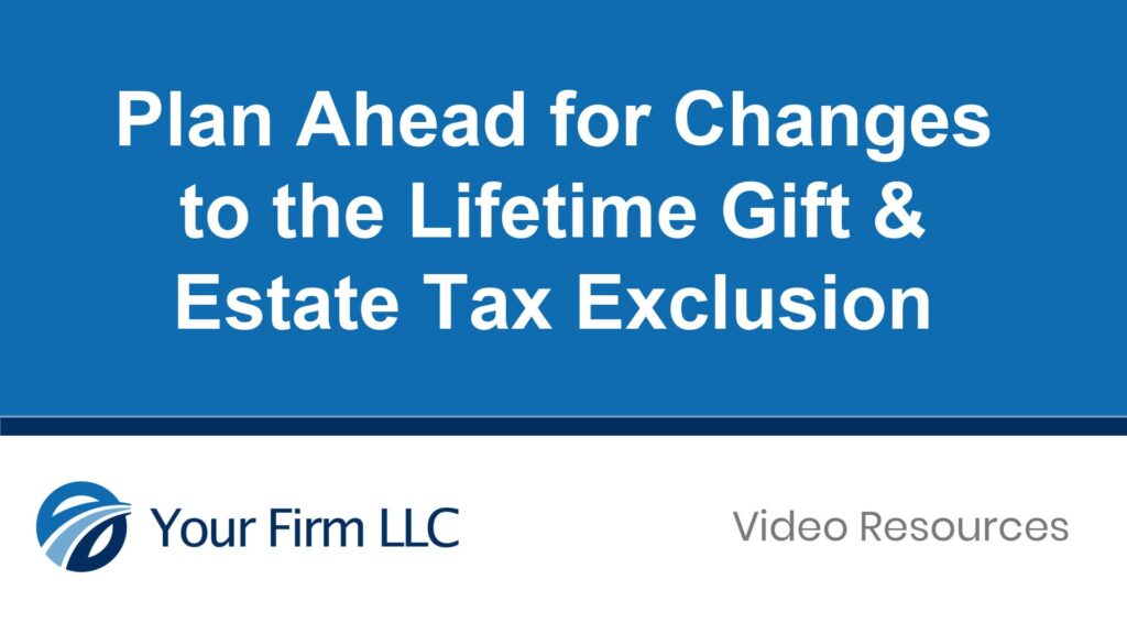 Plan Ahead for Changes to the Lifetime Gift & Estate Tax Exclusion