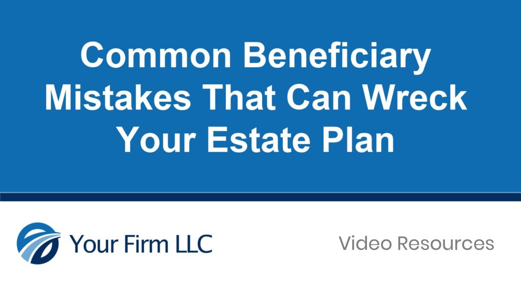 Common Beneficiary Mistakes That Can Wreck Your Estate Plan