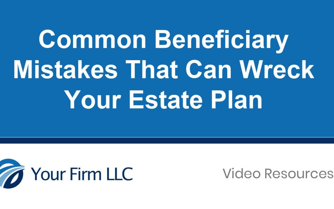 Common Beneficiary Mistakes That Can Wreck Your Estate Plan